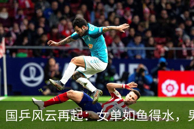 国乒风云再起：女单如鱼得水，男单危机四伏！